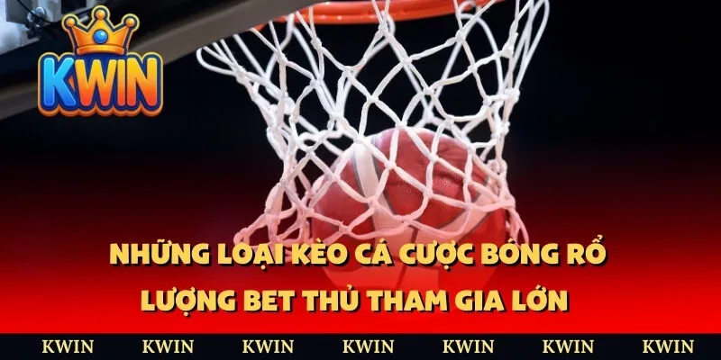Những loại kèo cá cược bóng rổ lượng bet thủ tham gia lớn